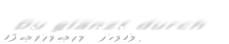 Du glänzt durch  Deinen Job.